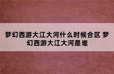 梦幻西游大江大河什么时候合区 梦幻西游大江大河是谁